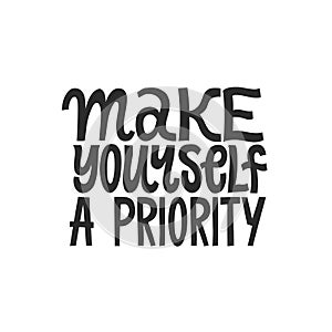 Make yourself a priority. Hand written inspirational quote lettering. Black on white background. Motivational minimalistic phrase.