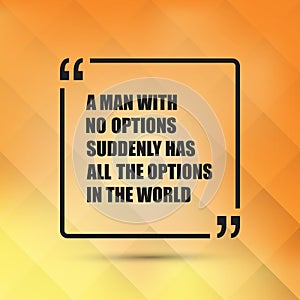 A Man With No Options Suddenly Has All The Options In The World - Inspirational Quote, Slogan, Saying photo