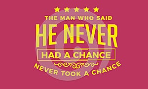 The man who said he never had a chance never took a chance