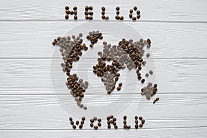 Map of the world made of roasted coffee beans laying on white wooden textured background with signature `Hello world`