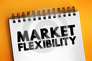 Market Flexibility - how quickly a firm responds to changing conditions in the market, text concept on notepad