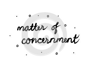 Matter of concernment phrase handwritten. Lettering calligraphy text. Isolated word black modern