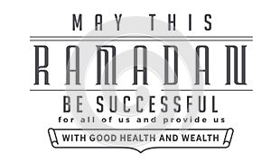 May this ramadan be successful for all of us and provide us with good health and wealth