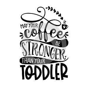 May your coffee be stronger than your Toddler