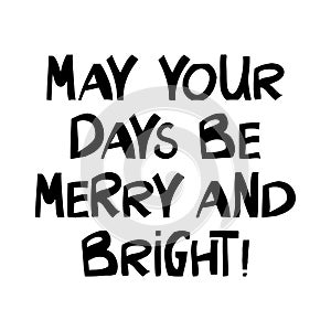 May your days be merry and bright. Winter holidays quote. Cute hand drawn lettering in modern scandinavian style. Isolated on