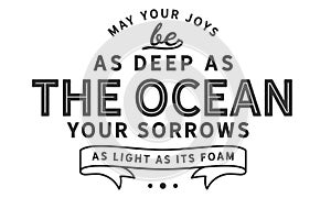 May your joys be as deep as the ocean, your sorrows as light as its foam photo