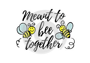 Meant to be together phrase with doodle bee on white background. Lettering poster, valentines day card design or t-shirt