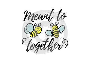 Meant to be together phrase with doodle bee on white background. Lettering poster, valentines day card design or t-shirt