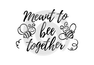 Meant to be together phrase with doodle bee on white background. Lettering poster, valentines day card design or t-shirt