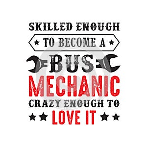 Mechanic Quote and saying. Skilled enough to become a bus mechanic, good for print