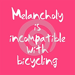 Melancholy is incompatible with bicycling. Best awesome inspirational or motivational cycling quote