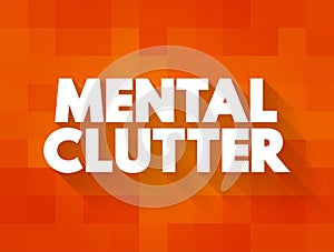 Mental Clutter - takes up space in our brain, but continues to live rent-free as we feed and otherwise sustain it, text concept