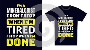 Mineralogist T Shirt Design. I \'m a Mineralogist I Don\'t Stop When I\'m Tired, I Stop When I\'m Done
