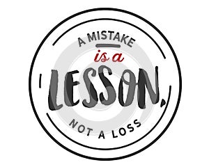 A mistake is a lesson, not a loss