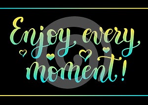 Modern calligraphy lettering of motivational quote Enjoy every moment decorated with hearts and border in yellow blue gradient on