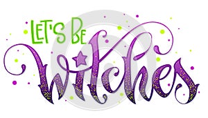 Modern hand drawn script style lettering phrase - Let`s be Witches quote.