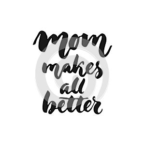 Mom`s makes all better - hand drawn lettering phrase for Mother`s Day isolated on the white background. Fun brush ink inscription