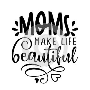 Moms make life beautiful - Happy Mothers Day lettering.