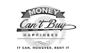 Money can`t buy happiness it can. however. rent it photo
