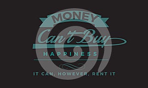 Money can`t buy happiness it can. however. rent it photo