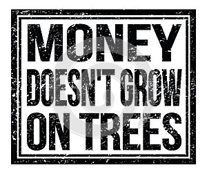 MONEY DOESN`T GROW ON TREES, text on black grungy stamp sign photo