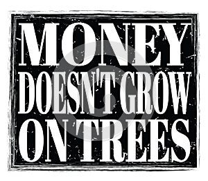 MONEY DOESN`T GROW ON TREES, text on black stamp sign