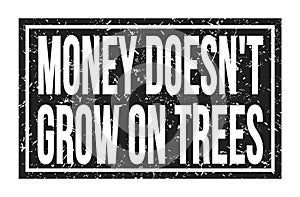 MONEY DOESN`T GROW ON TREES, words on black rectangle stamp sign