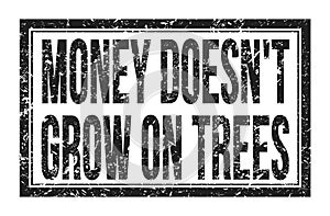 MONEY DOESN`T GROW ON TREES, words on black rectangle stamp sign