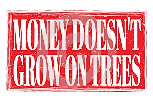 MONEY DOESN`T GROW ON TREES, words on red grungy stamp sign