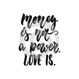 Money is not a power. Love is - hand drawn lettering phrase isolated on the white background. Fun brush ink inscription