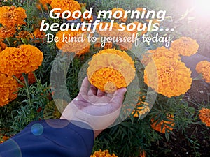 Morning greeting with inspirational words - Good morning beautiful souls. Be kind to yourself today. With marigold flowers in hand