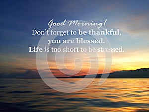 Morning inspirational quote - Good morning. Do not forget to be thankful  you are blessed. Life is too short to be stressed.