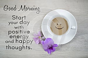 Morning inspirational quote - Good Morning. Start your day with positive energy and happy thoughts. With happy smile on coffee.