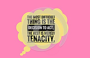 the most difficult thing is the decision to act the rest is merely tenacity