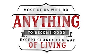 Most of us will do anything to become good except change our way of living photo