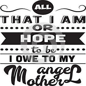 Mother Quote good for poster. All That I am or hope to be owe to my angel mother