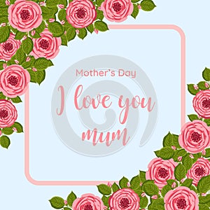 Mother's day greeting card. Vector frame with blooming roses. Floral illustration for postcard, poster, invitation