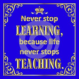 Motivating quote in golden style on blue. Never stop learning because live never stops teaching