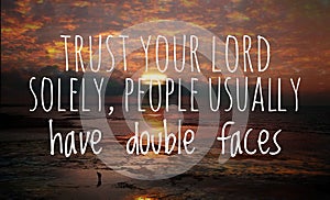 Motivation inspiration quote for life - Trust your lord solely, people usually have double faces