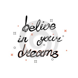 Motivation  phrases . belive in your dreams . Handdrawn lettering of a phrase.Calligraphy text.