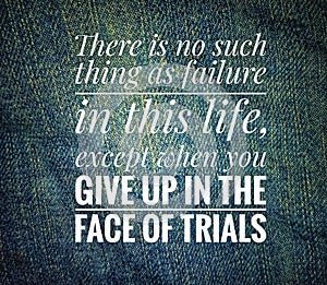 Motivation quote - There is no such thing as failure in this life, except when you give up in the face of trials.