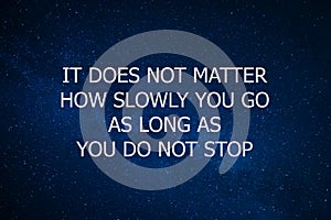 Motivational and inspiration quote. Motivation in life and business. It does not matter how slowly you go as long as you do not