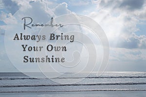 Motivational and Inspiration quote - Remember always bring you won sunshine.