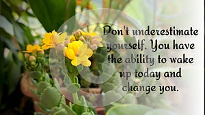 Motivational and inspirational quote - Do not underestimate yourself. You have the ability to wake up today and change