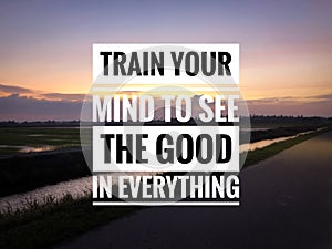 Motivational and inspirational quote with phrase TRAIN YOUR MIND TO SEE THE GOOD IN EVERYTHING