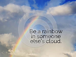 Inspirational quotes - Be a rainbow in someone else`s cloud photo