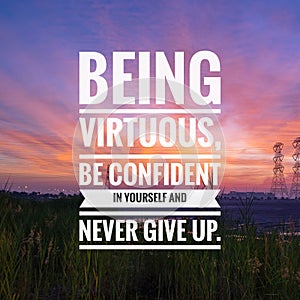 Motivational and inspirational quotes - Being virtuous, be confident in yourself and never give up.