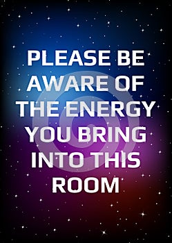 Motivational poster. Please be aware of the energy you bring into this room. Open space, starry sky style. Print design