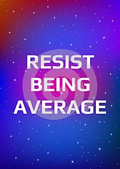 Motivational poster. Resist being average. Open space, starry sky style. Print design
