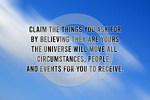 Motivational quote - Claim the things you ask for by believing they are yours. The universe will move all circumstances. photo